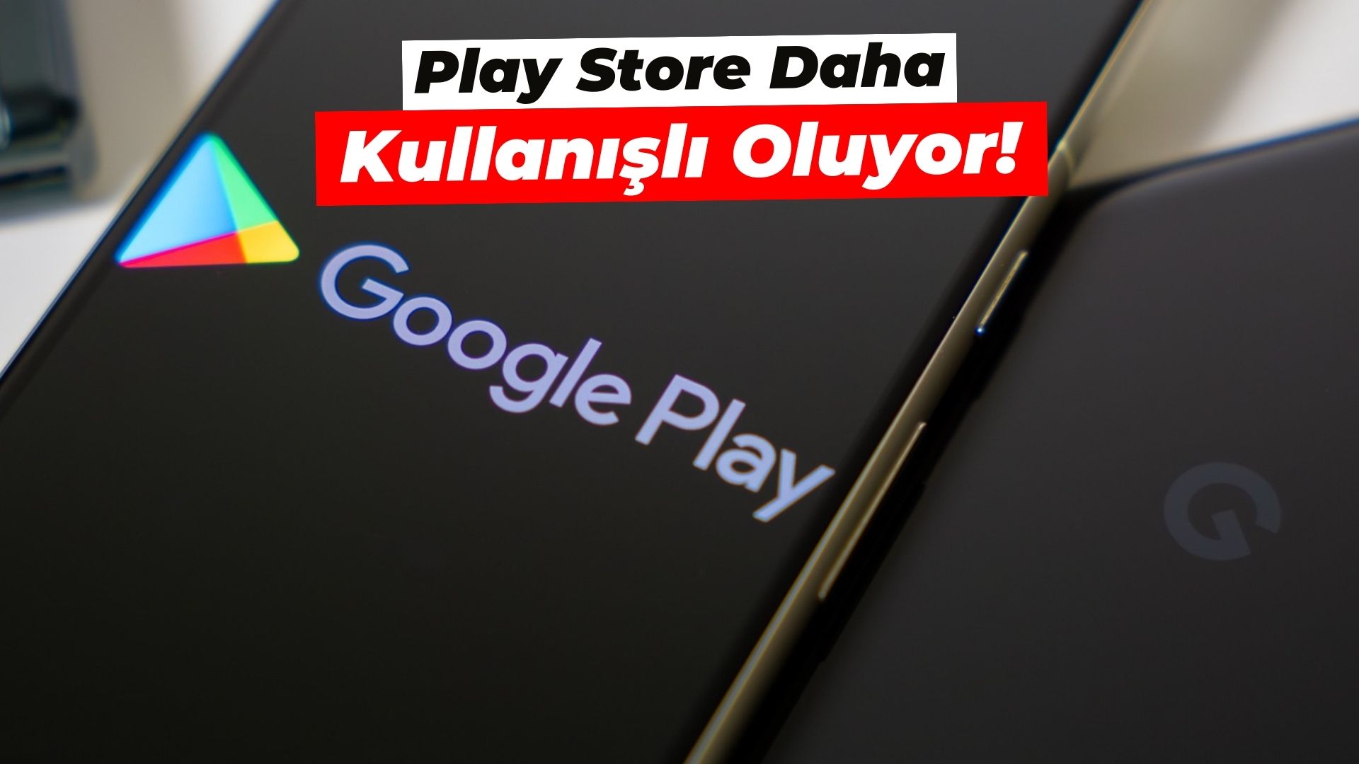 Google Play Store daha kullanisli oluyor!