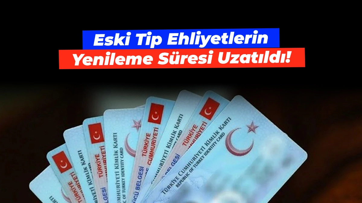 Eski tip ehliyet yenileme süresi uzatıldı