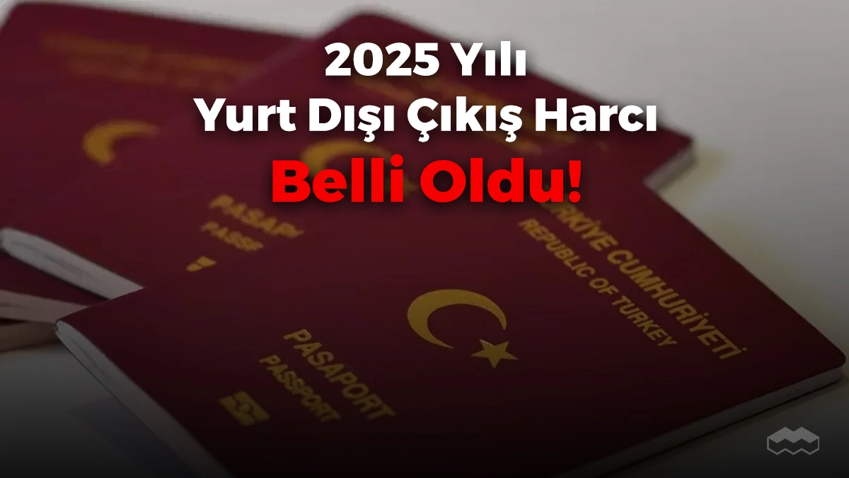 2025 yılı yurt dışı çıkış harcı belli oldu!