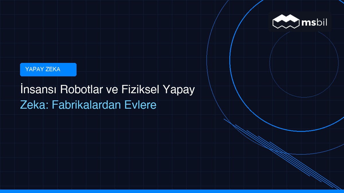 İnsansı Robotlar ve Fiziksel Yapay Zeka: Fabrikalardan Evlere